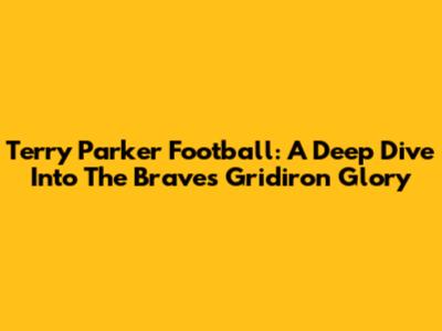 Terry Parker Football: A Deep Dive Into The Braves' Gridiron Glory