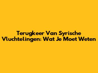 Terugkeer Van Syrische Vluchtelingen: Wat Je Moet Weten