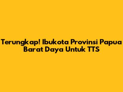 Terungkap! Ibukota Provinsi Papua Barat Daya Untuk TTS