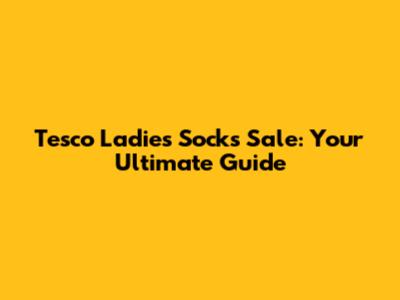 Tesco Ladies Socks Sale: Your Ultimate Guide