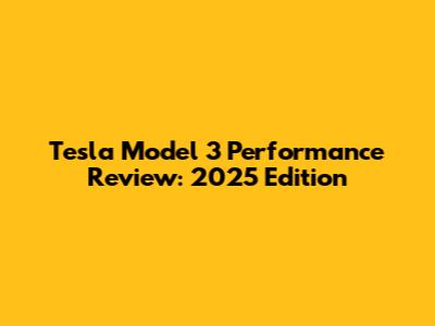 Tesla Model 3 Performance Review: 2025 Edition