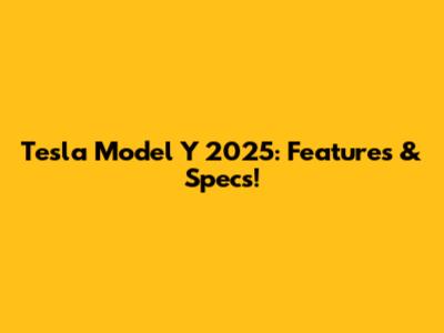 Tesla Model Y 2025: Features & Specs!