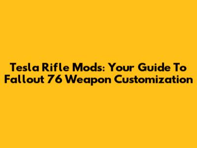 Tesla Rifle Mods: Your Guide To Fallout 76 Weapon Customization