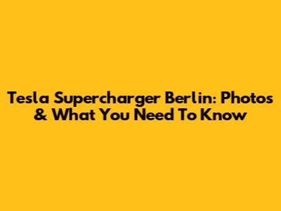 Tesla Supercharger Berlin: Photos & What You Need To Know