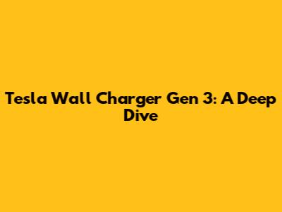 Tesla Wall Charger Gen 3: A Deep Dive