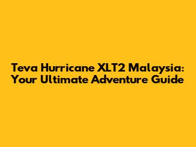 Teva Hurricane XLT2 Malaysia: Your Ultimate Adventure Guide