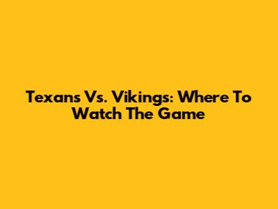 Texans Vs. Vikings: Where To Watch The Game
