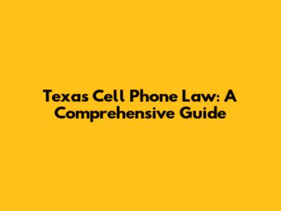 Texas Cell Phone Law: A Comprehensive Guide