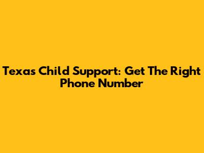 Texas Child Support: Get The Right Phone Number
