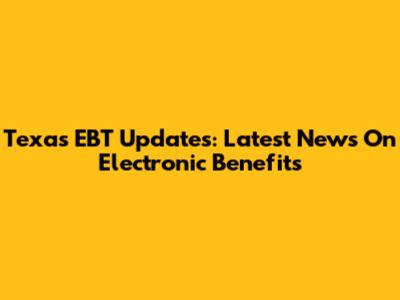 Texas EBT Updates: Latest News On Electronic Benefits