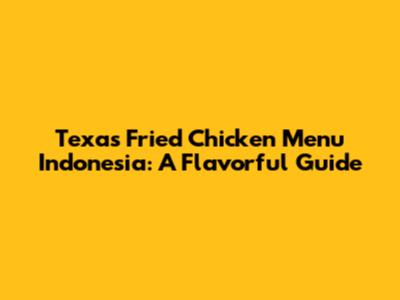 Texas Fried Chicken Menu Indonesia: A Flavorful Guide