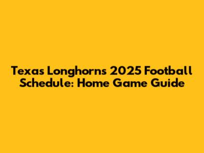 Texas Longhorns 2025 Football Schedule: Home Game Guide
