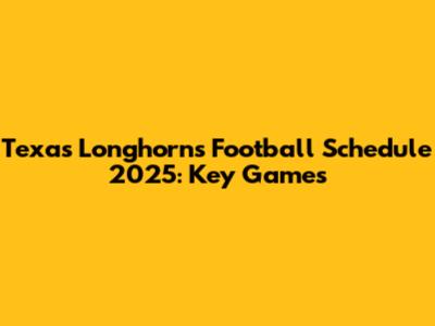 Texas Longhorns Football Schedule 2025: Key Games