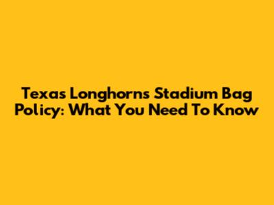 Texas Longhorns Stadium Bag Policy: What You Need To Know