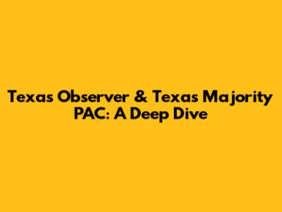Texas Observer & Texas Majority PAC: A Deep Dive