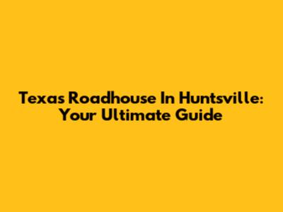 Texas Roadhouse In Huntsville: Your Ultimate Guide