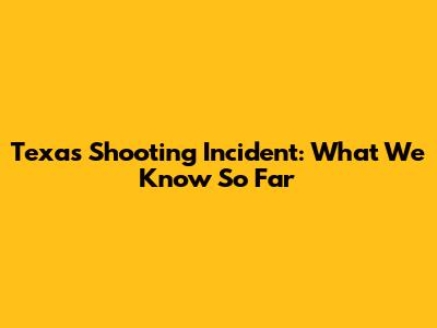 Texas Shooting Incident: What We Know So Far