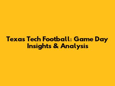 Texas Tech Football: Game Day Insights & Analysis