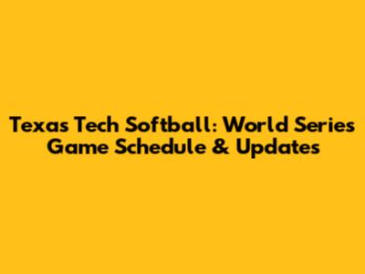 Texas Tech Softball: World Series Game Schedule & Updates