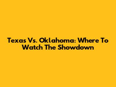 Texas Vs. Oklahoma: Where To Watch The Showdown
