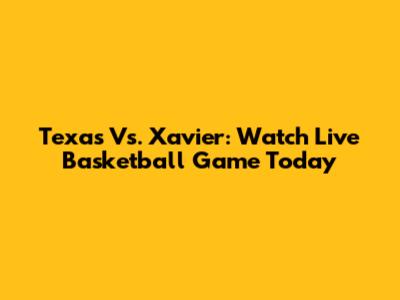 Texas Vs. Xavier: Watch Live Basketball Game Today