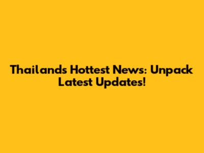 Thailand's Hottest News: Unpack Latest Updates!