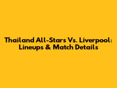 Thailand All-Stars Vs. Liverpool: Lineups & Match Details