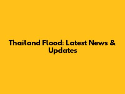 Thailand Flood: Latest News & Updates