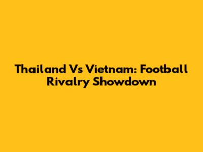Thailand Vs Vietnam: Football Rivalry Showdown