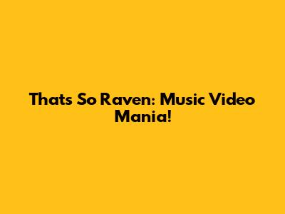 That's So Raven: Music Video Mania!