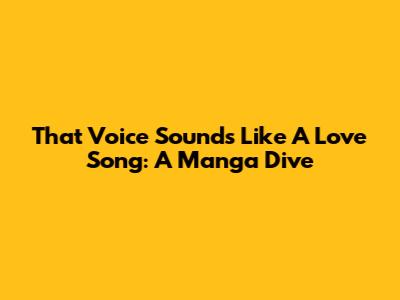 That Voice Sounds Like A Love Song: A Manga Dive