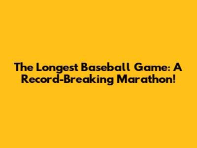 The *Longest* Baseball Game: A Record-Breaking Marathon!