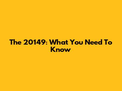 The 20149: What You Need To Know