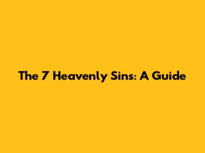 The 7 Heavenly Sins: A Guide