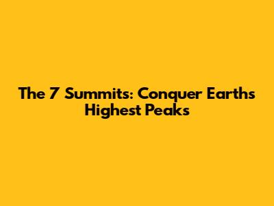The 7 Summits: Conquer Earth's Highest Peaks