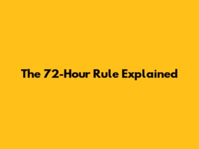 The 72-Hour Rule Explained