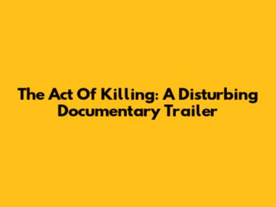 The Act Of Killing: A Disturbing Documentary Trailer