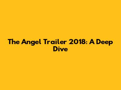 The Angel Trailer 2018: A Deep Dive