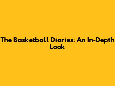 The Basketball Diaries: An In-Depth Look