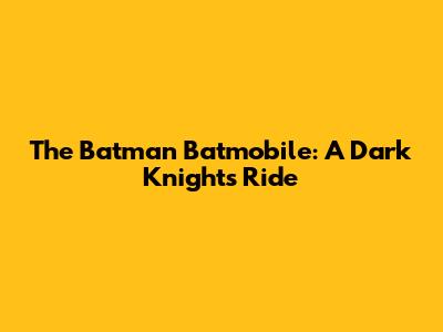 The Batman Batmobile: A Dark Knight's Ride