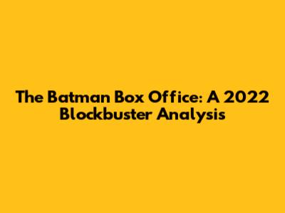 The Batman Box Office: A 2022 Blockbuster Analysis