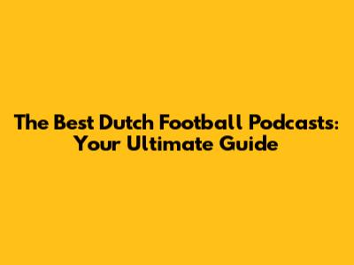 The Best Dutch Football Podcasts: Your Ultimate Guide