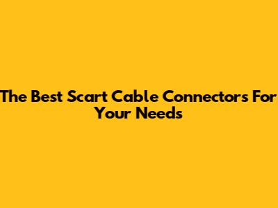 The Best Scart Cable Connectors For Your Needs