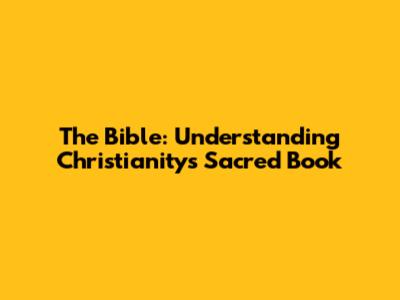 The Bible: Understanding Christianity's Sacred Book