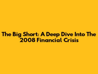 The Big Short: A Deep Dive Into The 2008 Financial Crisis