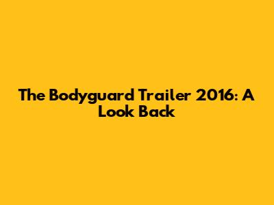 The Bodyguard Trailer 2016: A Look Back