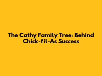 The Cathy Family Tree: Behind Chick-fil-A's Success
