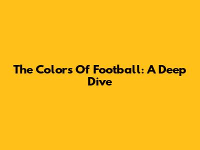 The Colors Of Football: A Deep Dive