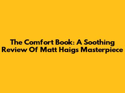 The Comfort Book: A Soothing Review Of Matt Haig's Masterpiece