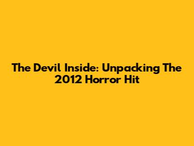 The Devil Inside: Unpacking The 2012 Horror Hit
